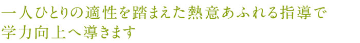 一人ひとりの適性を踏まえた熱意あふれる指導で学力向上へ導きます。