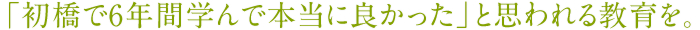 「初橋で6年間学んで本当に良かった」と思われる教育を。