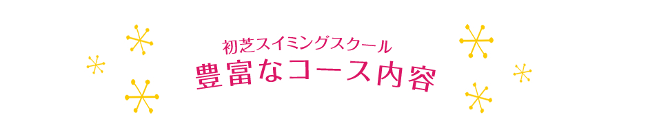 　　　　　　　　　  初芝スイミングスクール　豊富なコース内容