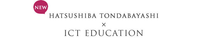 HATSUSHIBA TONDABAYASHI  ×　　ICT EDUCATION